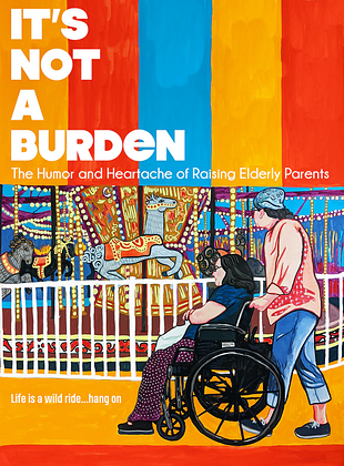 Cartel de  It's Not a Burden: The Humor and Heartache of Raising Elderly Parents